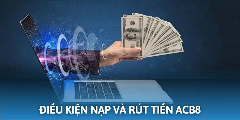 Điều kiện cần đáp ứng khi nạp & rút tiền ACB8
