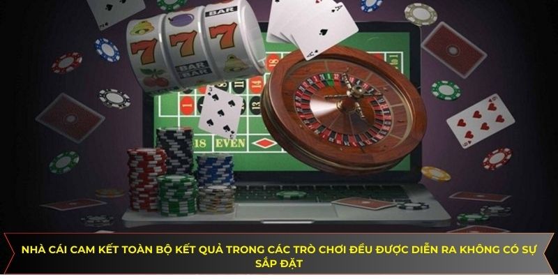 Nhà cái cam kết toàn bộ kết quả trong các trò chơi đều được diễn ra không có sự sắp đặt