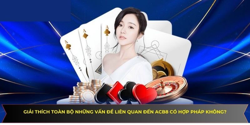 Giải thích toàn bộ những vấn đề liên quan đến ACB8 có hợp pháp không?