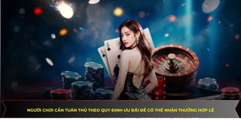 Người chơi cần tuân thủ theo quy định ưu đãi để có thể nhận thưởng hợp lệ