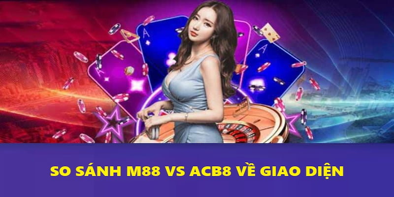 So sánh ACB8 Vs M88 về giao diện game