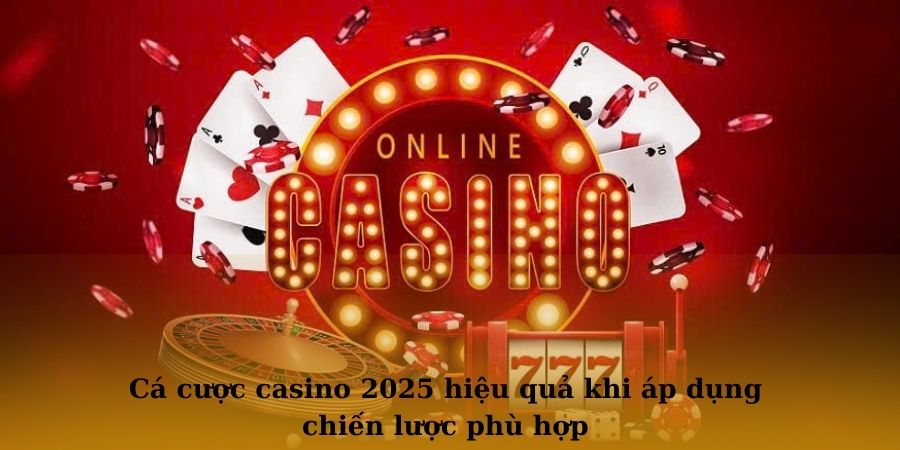 Cá cược casino 2025 hiệu quả khi áp dụng chiến lược phù hợp 