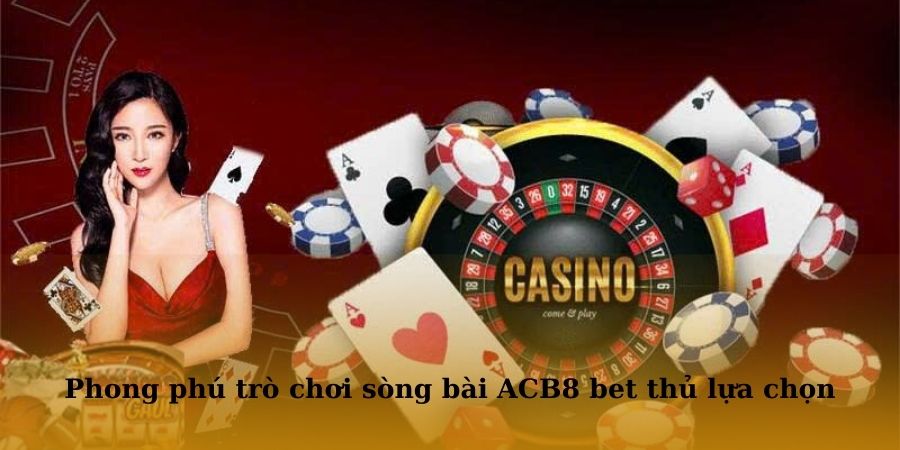 Phong phú trò chơi sòng bài ACB8 bet thủ có thể lựa chọn