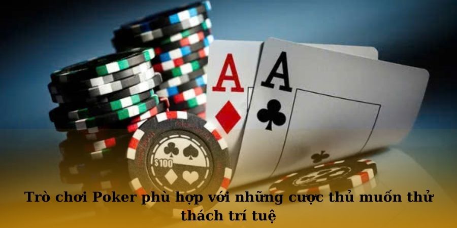 Trò chơi Poker phù hợp với những cược thủ muốn thử thách trí tuệ