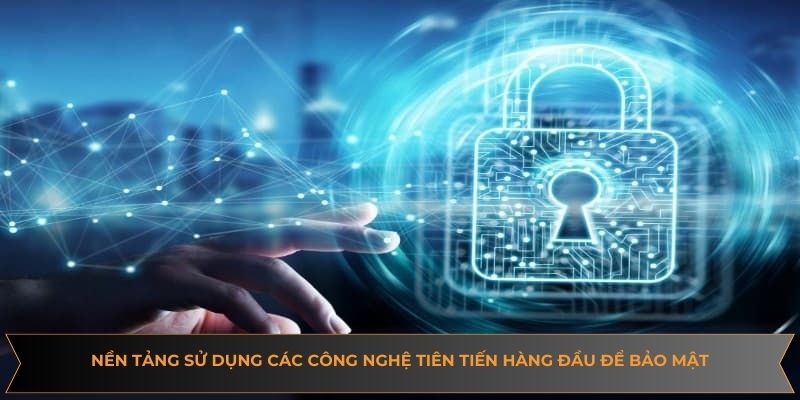 Nền tảng sử dụng các công nghệ tiên tiến hàng đầu để bảo mật