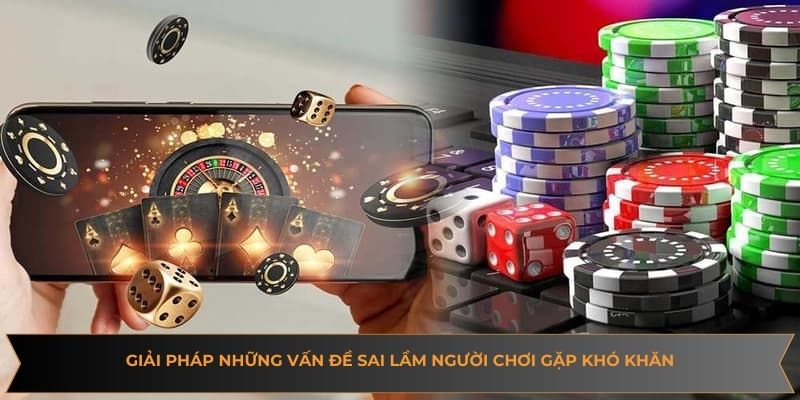 Giải pháp những vấn đề sai lầm người chơi gặp khó khăn