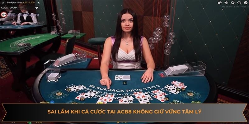 Sai lầm khi cá cược tại ACB8 không giữ vững tâm lý