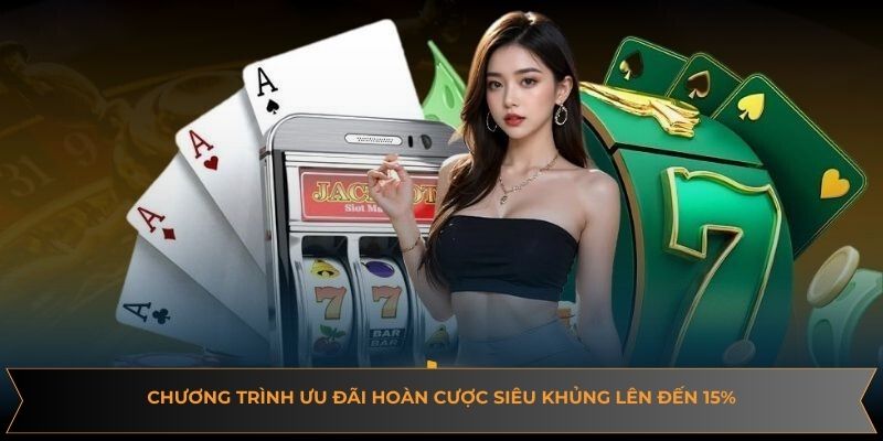 Chương trình ưu đãi hoàn cược siêu khủng lên đến 15%