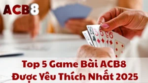 Top 5 Game Bài ACB8 Được Yêu Thích Nhất 2025