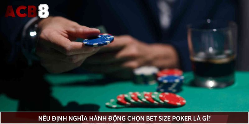 Nêu định nghĩa hành động chọn bet size Poker là gì?