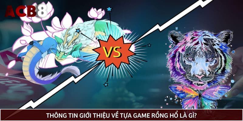 Thông tin giới thiệu về tựa game Rồng Hổ là gì?