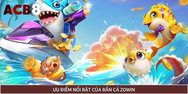 Tận hưởng hàng loạt ưu điểm của bắn cá Zowin