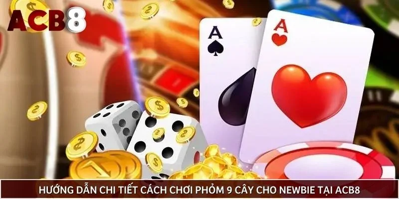Hướng dẫn chi tiết cách chơi phỏm 9 cây cho newbie tại ACB8
