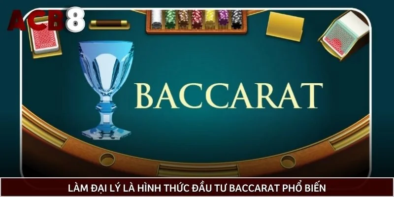 Làm đại lý là hình thức đầu tư Baccarat phổ biến