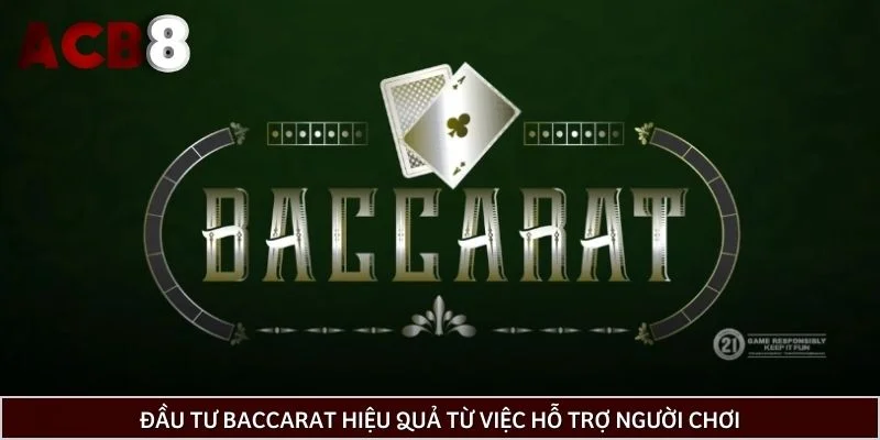 Đầu tư Baccarat hiệu quả từ việc hỗ trợ người chơi