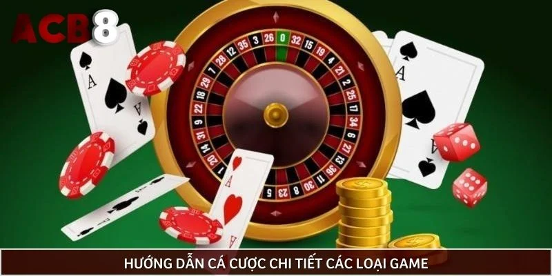 Hướng dẫn cá cược chi tiết các loại game