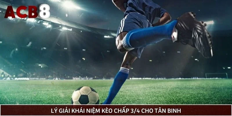 Lý giải khái niệm kèo chấp 3/4 cho tân binh