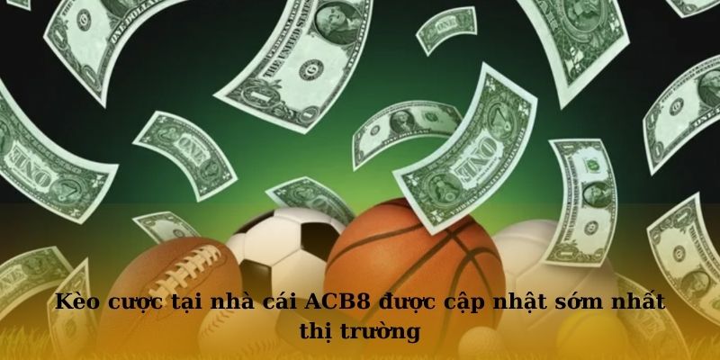 Kèo cược tại nhà cái ACB8 được cập nhật sớm nhất thị trường