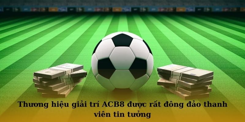 Thương hiệu giải trí ACB8 được rất đông đảo thanh viên tin tưởng