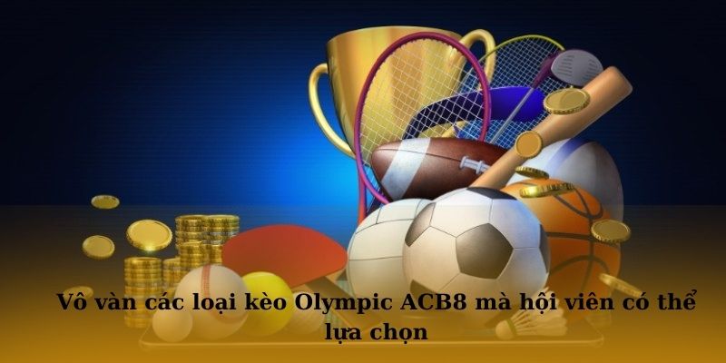 Vô vàn các loại kèo Olympic ACB8 mà hội viên có thể lựa chọn