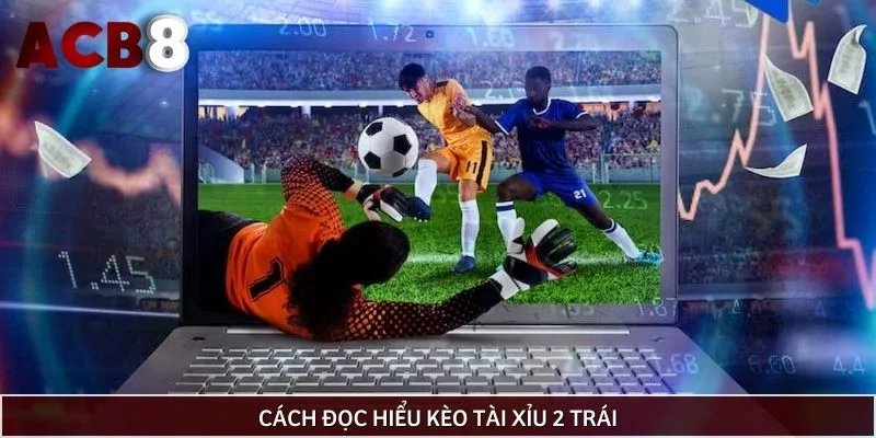 Cách đọc hiểu kèo tài xỉu 2 trái