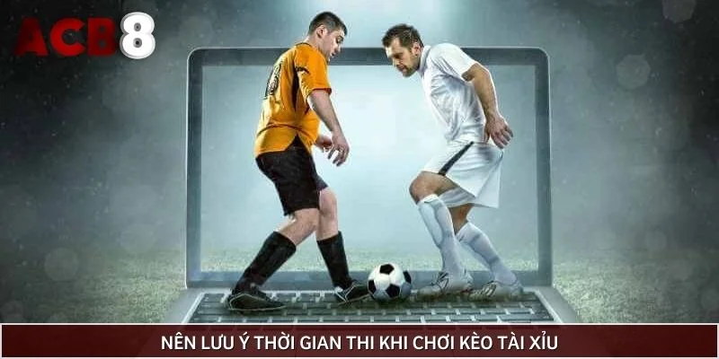 Nên lưu ý thời gian thi khi chơi kèo tài xỉu