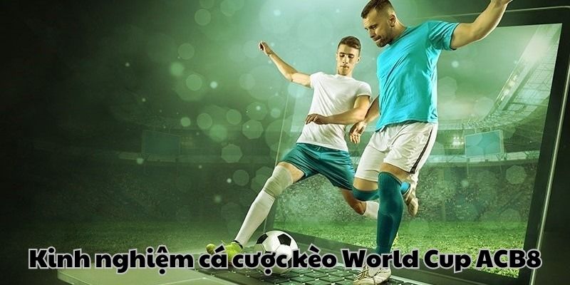 Kinh nghiệm chơi kèo World Cup tại nhà cái ACB8 cho người mới