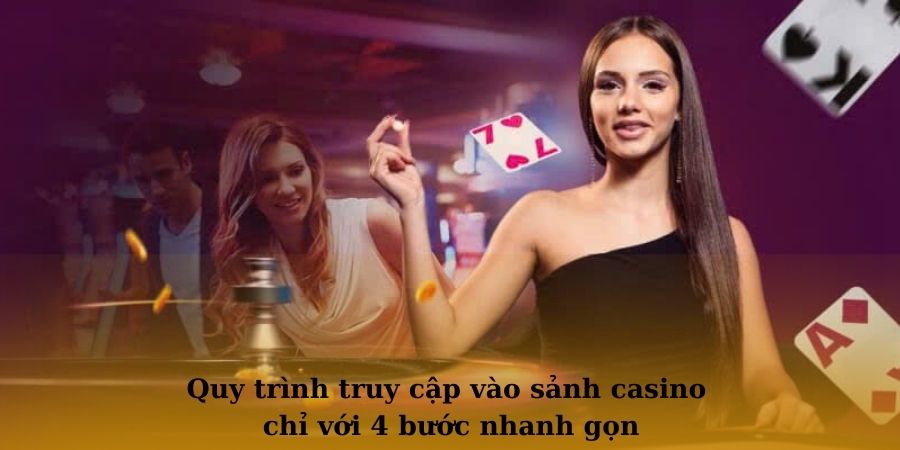 Quy trình truy cập vào sảnh casino chỉ với 4 bước nhanh gọn
