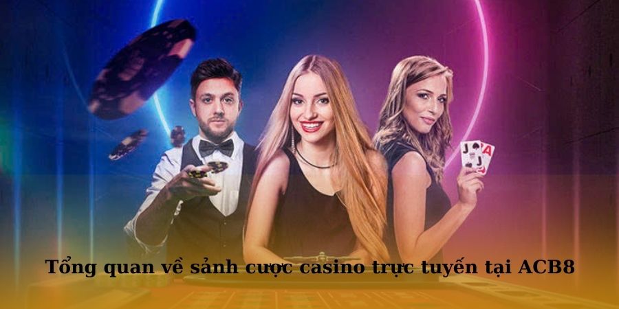 Tổng quan về sảnh cược casino trực tuyến tại nhà cái ACB8