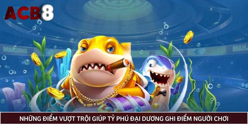 Những điểm vượt trội giúp Tỷ phú đại dương ghi điểm người chơi
