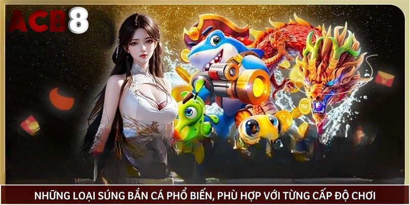 Những loại súng bắn cá phổ biến, phù hợp với từng cấp độ chơi