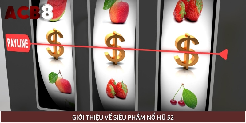 Khái quát các thông tin cơ bản về siêu phẩm nổ hũ 52