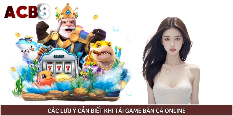 Một số chú ý quan trọng khi tải game bắn cá online