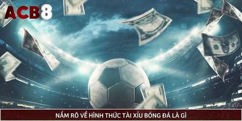 Nắm rõ về hình thức tài xỉu bóng đá là gì