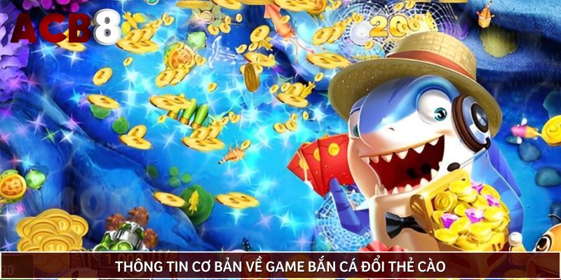 Thông tin cơ bản về game bắn cá đổi thẻ cào