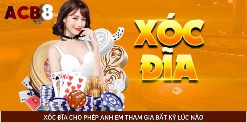 Xóc đĩa cho phép anh em tham gia bất kỳ lúc nào