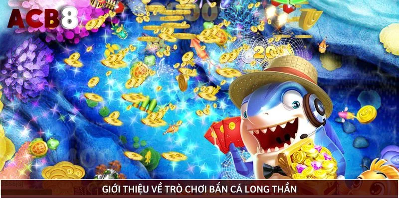 Sơ lược về Bắn Cá Long Thần được yêu thích về mọi mặt