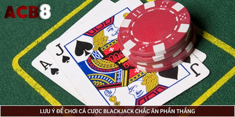 Lưu ý để chơi cá cược Blackjack chắc ăn phần thắng