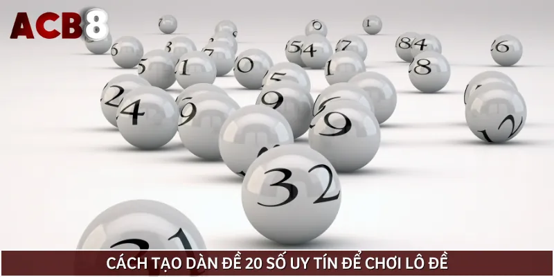 Quy trình tạo dàn đề 20 số uy tín