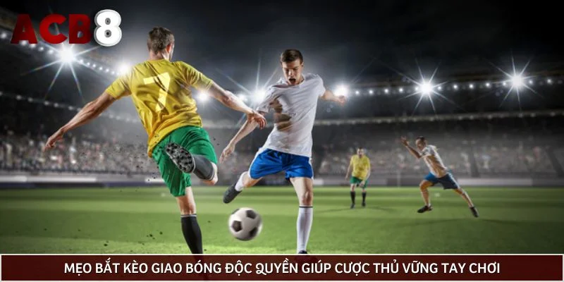 Mẹo bắt kèo giao bóng độc quyền giúp cược thủ vững tay chơi