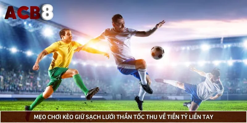 Mẹo chơi kèo giữ sạch lưới thần tốc thu về tiền tỷ liền tay