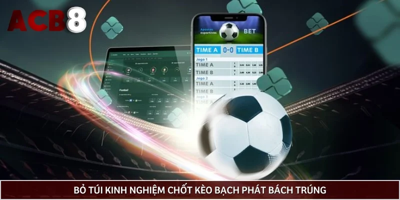 Bỏ túi kinh nghiệm chốt kèo bạch phát bách trúng