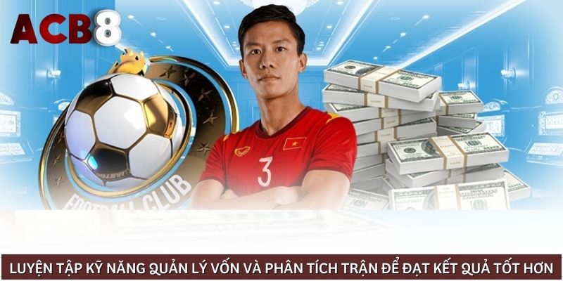 Luyện tập kỹ năng quản lý vốn và phân tích trận để đạt kết quả tốt hơn