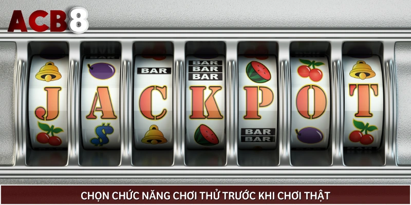 Thử trước khi chơi sẽ giúp ích cho bạn rất nhiều 