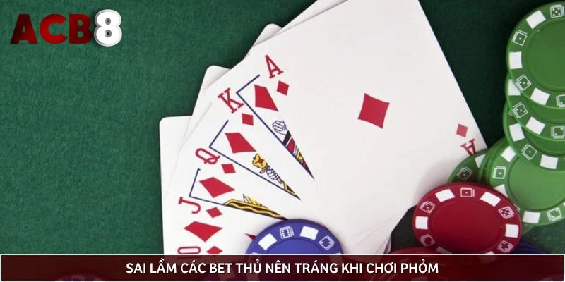 Sai lầm các bet thủ nên tráng khi chơi phỏm