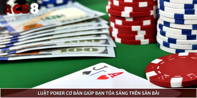 Luật poker cơ bản giúp bạn tỏa sáng trên sàn bài