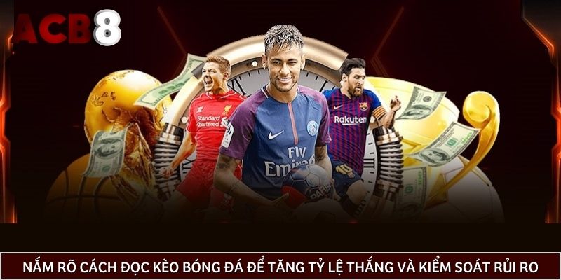 Nắm rõ cách đọc kèo bóng đá để tăng tỷ lệ thắng cược và kiểm soát rủi ro