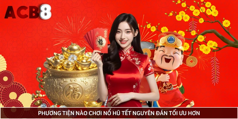 Thiết bị nào tối ưu hơn để chơi nổ hũ Tết?