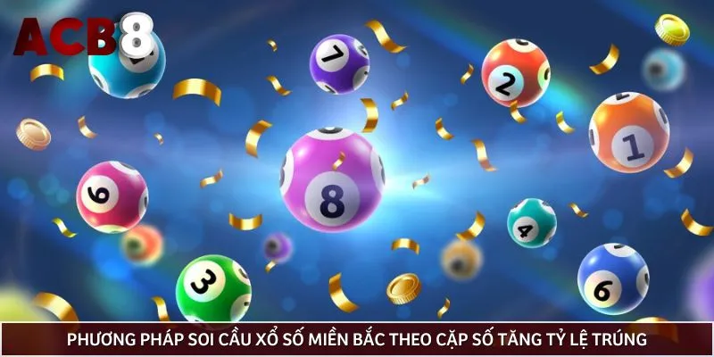 Phương pháp soi cầu xổ số miền Bắc theo cặp số tăng tỷ lệ trúng