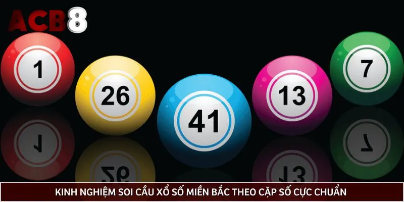 Kinh nghiệm soi cầu xổ số miền Bắc theo cặp số cực chuẩn 